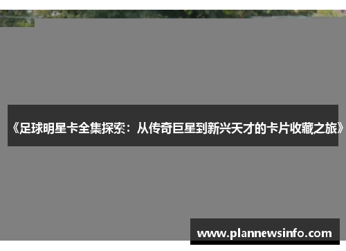 《足球明星卡全集探索：从传奇巨星到新兴天才的卡片收藏之旅》